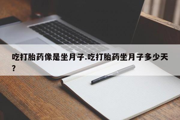 网上哪里买打胎药吃打胎药像是坐月子.吃打胎药坐月子多少天？