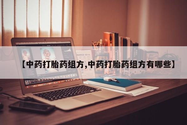 网上哪里买打胎药【中药打胎药组方,中药打胎药组方有哪些】