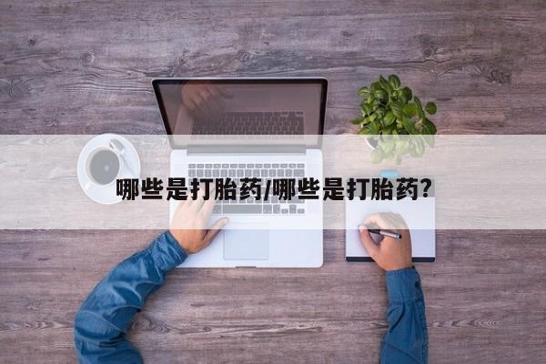 网上哪里买打胎药哪些是打胎药/哪些是打胎药?