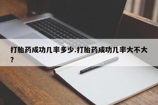网上哪里买打胎药打胎药成功几率多少.打胎药成功几率大不大？