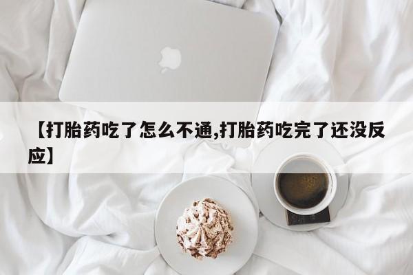 网上哪里买打胎药【打胎药吃了怎么不通,打胎药吃完了还没反应】