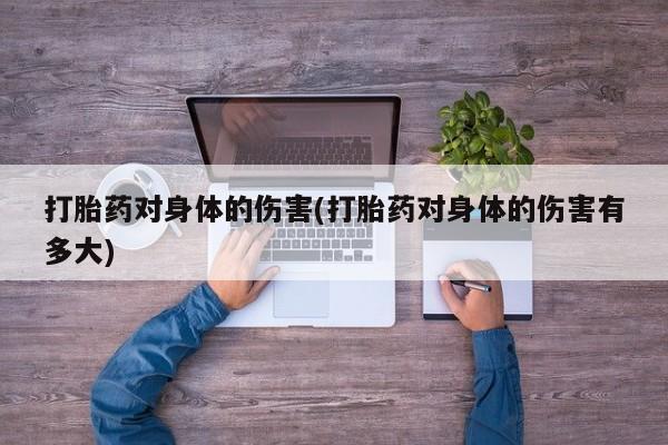 网上哪里买打胎药打胎药对身体的伤害(打胎药对身体的伤害有多大)