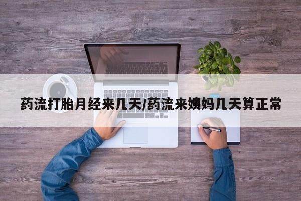 网上哪里买打胎药药流打胎月经来几天/药流来姨妈几天算正常