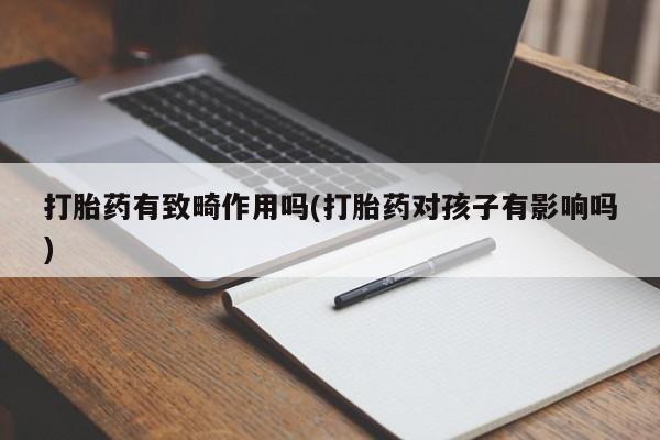 网上哪里买打胎药打胎药有致畸作用吗(打胎药对孩子有影响吗)