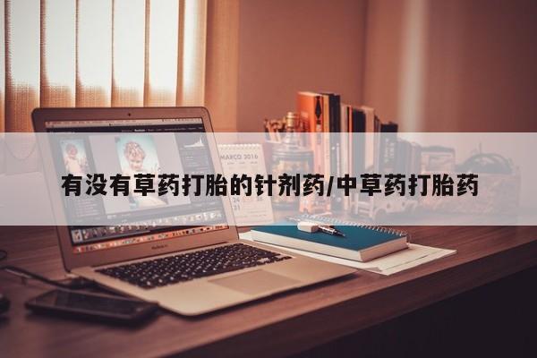 网上哪里买打胎药有没有草药打胎的针剂药/中草药打胎药