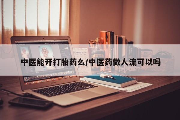 网上哪里买打胎药中医能开打胎药么/中医药做人流可以吗