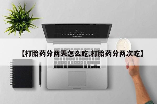 网上哪里买打胎药【打胎药分两天怎么吃,打胎药分两次吃】