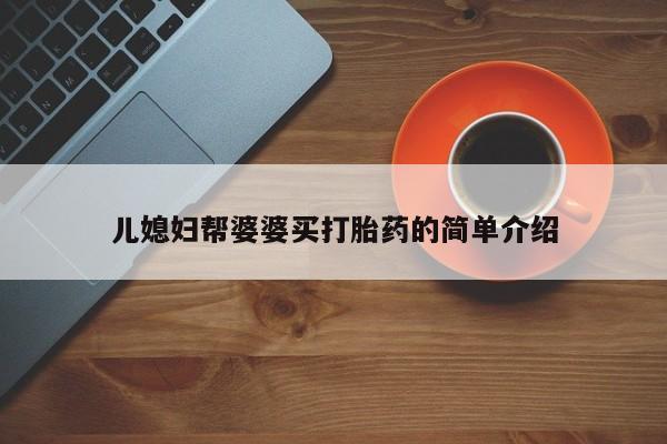 网上哪里买打胎药儿媳妇帮婆婆买打胎药的简单介绍