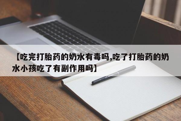 网上哪里买打胎药【吃完打胎药的奶水有毒吗,吃了打胎药的奶水小孩吃了有副作用吗】