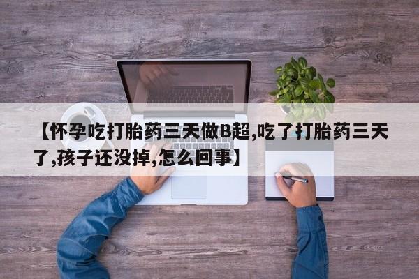 网上哪里买打胎药【怀孕吃打胎药三天做B超,吃了打胎药三天了,孩子还没掉,怎么回事】