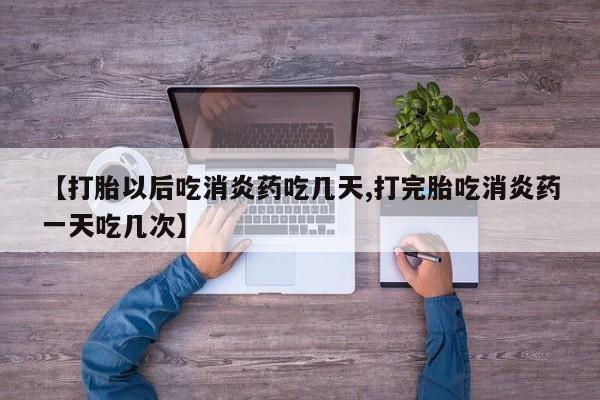 网上哪里买打胎药【打胎以后吃消炎药吃几天,打完胎吃消炎药一天吃几次】