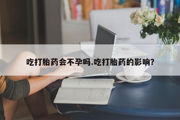 网上哪里买打胎药吃打胎药会不孕吗.吃打胎药的影响？