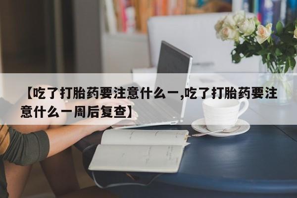 网上哪里买打胎药【吃了打胎药要注意什么一,吃了打胎药要注意什么一周后复查】
