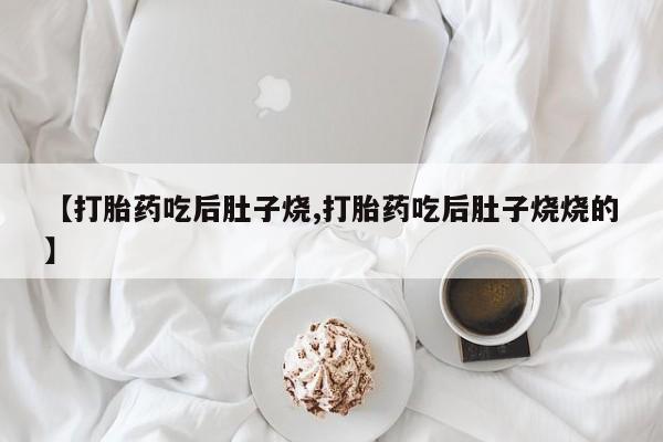 网上哪里买打胎药【打胎药吃后肚子烧,打胎药吃后肚子烧烧的】