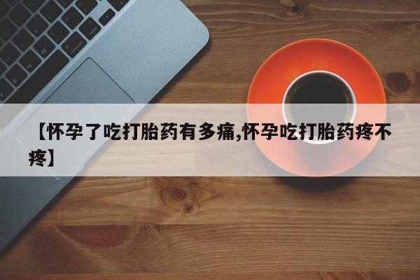网上哪里买打胎药【怀孕了吃打胎药有多痛,怀孕吃打胎药疼不疼】