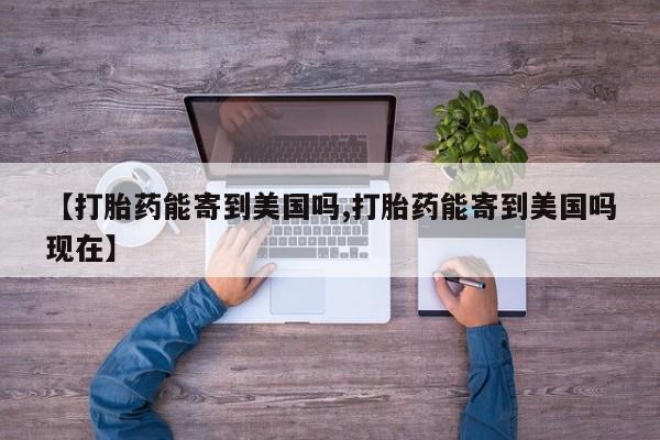 网上哪里买打胎药【打胎药能寄到美国吗,打胎药能寄到美国吗现在】