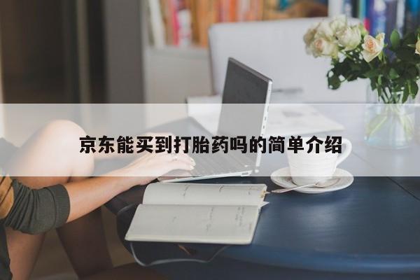 网上哪里买打胎药京东能买到打胎药吗的简单介绍