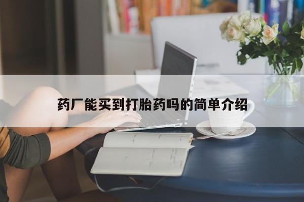 网上哪里买打胎药药厂能买到打胎药吗的简单介绍