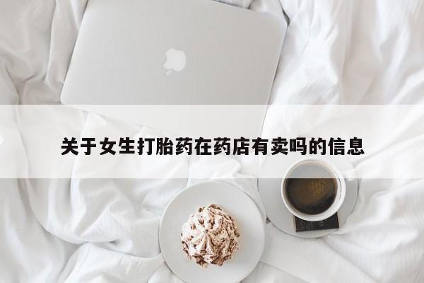 网上哪里买打胎药关于女生打胎药在药店有卖吗的信息