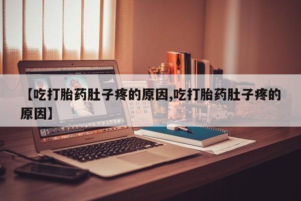 网上哪里买打胎药【吃打胎药肚子疼的原因,吃打胎药肚子疼的原因】