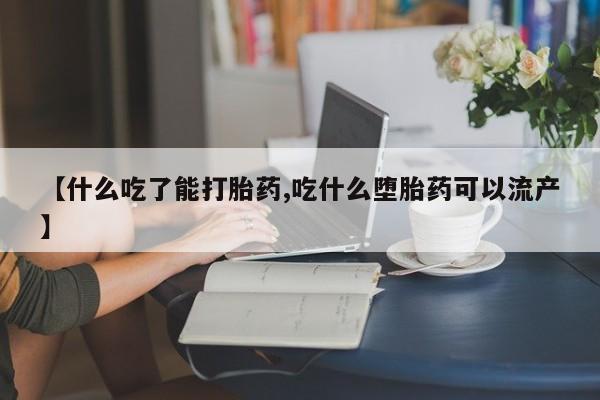 网上哪里买打胎药【什么吃了能打胎药,吃什么堕胎药可以流产】